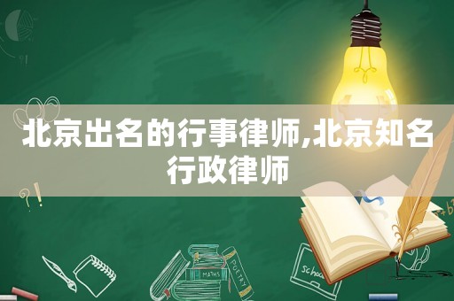 北京出名的行事律師,北京知名行政律師