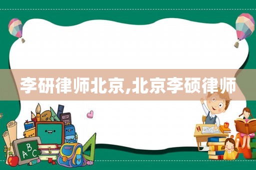 李研律師北京,北京李碩律師
