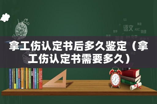 拿工傷認定書后多久鑒定（拿工傷認定書需要多久）