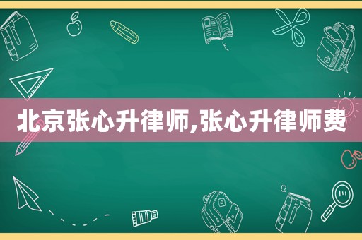 北京張心升律師,張心升律師費