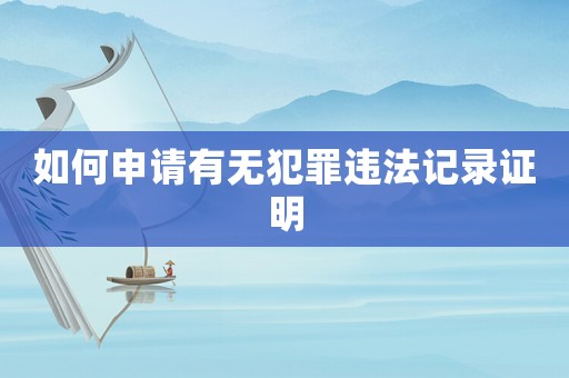 如何申請(qǐng)有無犯罪違法記錄證明