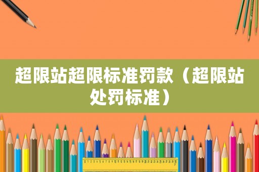 超限站超限標準罰款（超限站處罰標準）