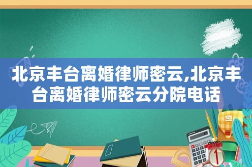 北京豐臺離婚律師密云,北京豐臺離婚律師密云分院電話
