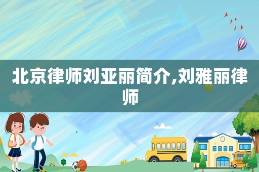 北京律師劉亞麗簡介,劉雅麗律師