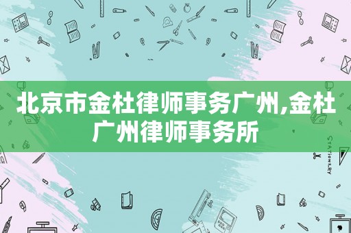 北京市金杜律師事務廣州,金杜廣州律師事務所
