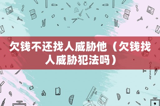 欠錢不還找人威脅他（欠錢找人威脅犯法嗎）