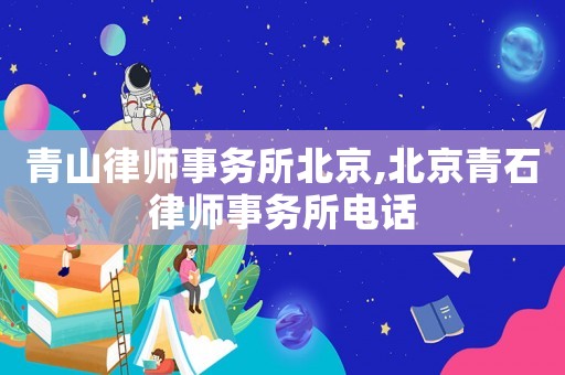 青山律師事務(wù)所北京,北京青石律師事務(wù)所電話