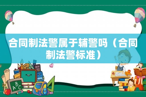 合同制法警屬于輔警嗎（合同制法警標準）