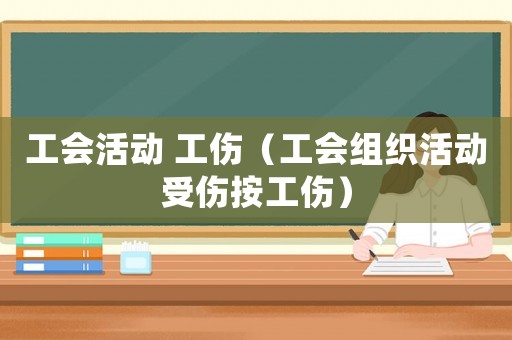 工會活動 工傷（工會組織活動受傷按工傷）