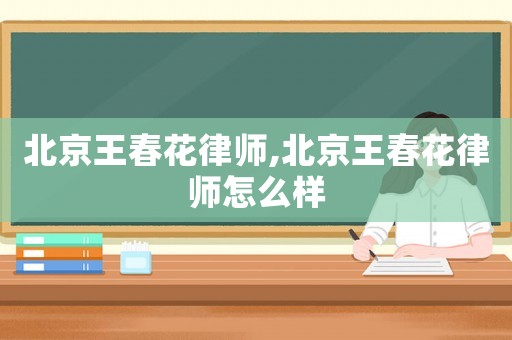 北京王春花律師,北京王春花律師怎么樣