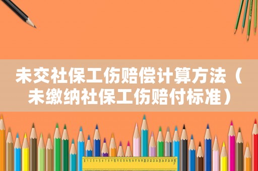 未交社保工傷賠償計算方法（未繳納社保工傷賠付標(biāo)準(zhǔn)）
