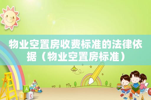 物業(yè)空置房收費(fèi)標(biāo)準(zhǔn)的法律依據(jù)（物業(yè)空置房標(biāo)準(zhǔn)）