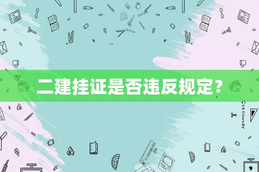 二建掛證是否違反規定？