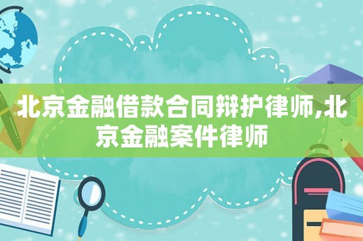 北京金融借款合同辯護律師,北京金融案件律師