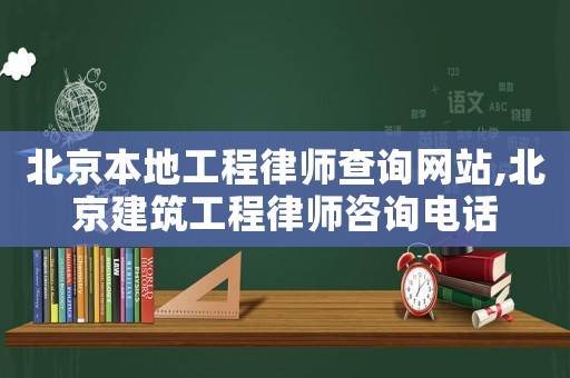 北京本地工程律師查詢網站,北京建筑工程律師咨詢電話