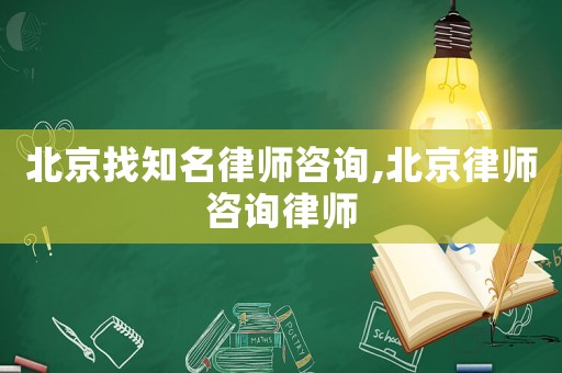 北京找知名律師咨詢,北京律師咨詢律師