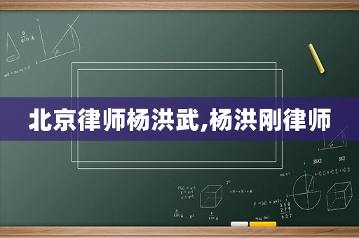 北京律師楊洪武,楊洪剛律師