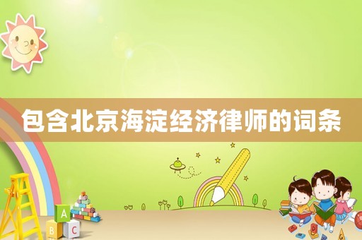 包含北京海淀經(jīng)濟(jì)律師的詞條