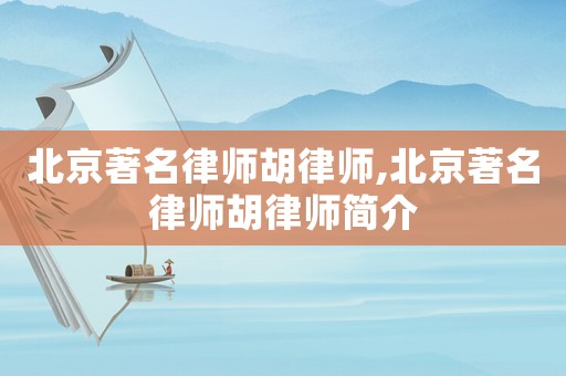 北京著名律師胡律師,北京著名律師胡律師簡介