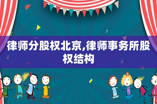 律師分股權北京,律師事務所股權結構