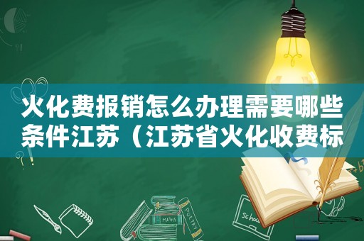 火化費(fèi)報(bào)銷怎么辦理需要哪些條件江蘇（江蘇省火化收費(fèi)標(biāo)準(zhǔn)）