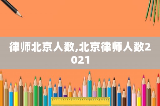 律師北京人數,北京律師人數2021