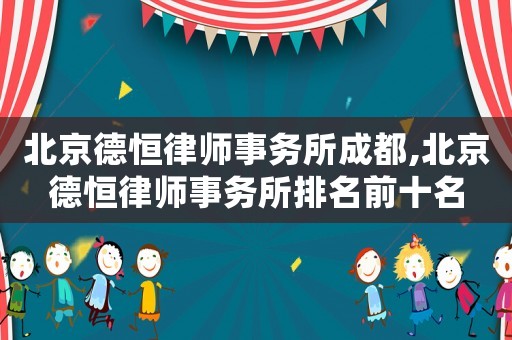 北京德恒律師事務所成都,北京德恒律師事務所排名前十名