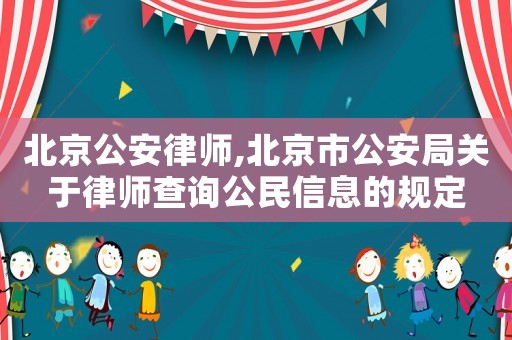 北京公安律師,北京市公安局關于律師查詢公民信息的規定