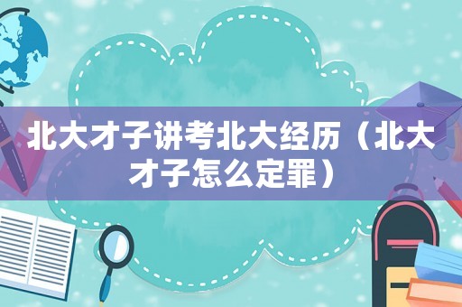 北大才子講考北大經歷（北大才子怎么定罪）