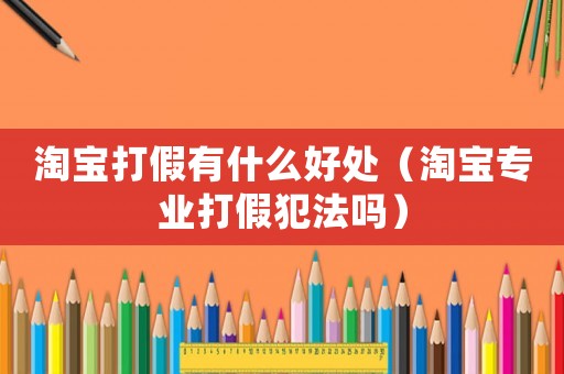 淘寶打假有什么好處（淘寶專業(yè)打假犯法嗎）