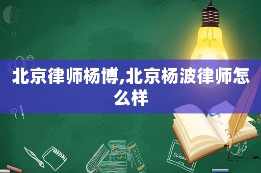 北京律師楊博,北京楊波律師怎么樣
