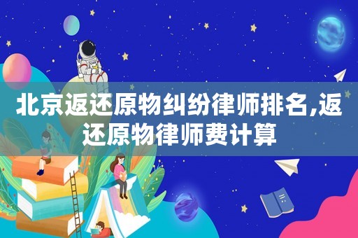 北京返還原物糾紛律師排名,返還原物律師費計算