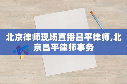 北京律師現(xiàn)場(chǎng)直播昌平律師,北京昌平律師事務(wù)