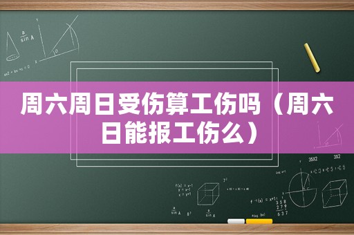 周六周日受傷算工傷嗎（周六日能報工傷么）