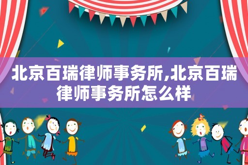 北京百瑞律師事務所,北京百瑞律師事務所怎么樣