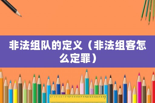 非法組隊的定義（非法組客怎么定罪）