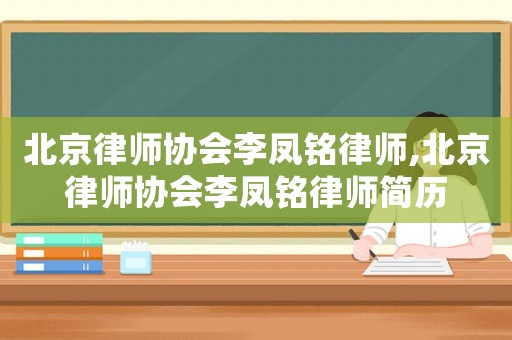 北京律師協會李鳳銘律師,北京律師協會李鳳銘律師簡歷