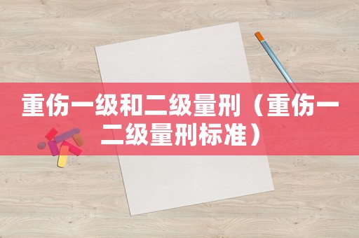重傷一級和二級量刑（重傷一二級量刑標準）