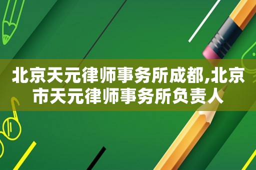 北京天元律師事務所成都,北京市天元律師事務所負責人