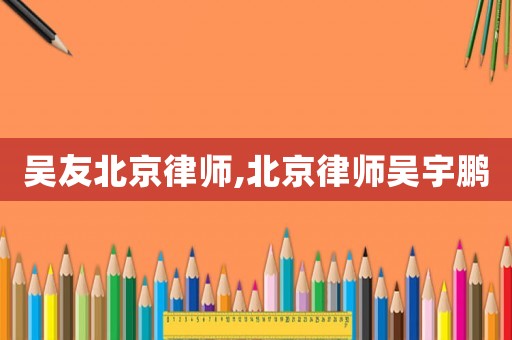 吳友北京律師,北京律師吳宇鵬