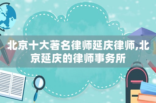 北京十大著名律師延慶律師,北京延慶的律師事務所