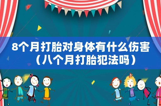 8個月打胎對身體有什么傷害（八個月打胎犯法嗎）