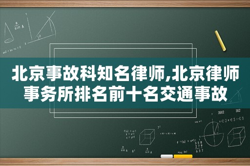 北京事故科知名律師,北京律師事務(wù)所排名前十名交通事故