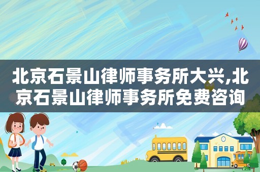 北京石景山律師事務所大興,北京石景山律師事務所免費咨詢電話