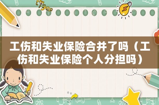 工傷和失業保險合并了嗎（工傷和失業保險個人分擔嗎）