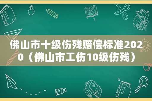 佛山市十級傷殘賠償標準2020（佛山市工傷10級傷殘）