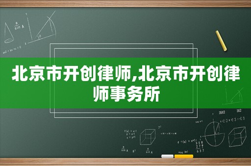 北京市開創(chuàng)律師,北京市開創(chuàng)律師事務(wù)所