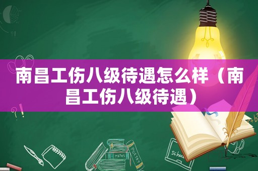 南昌工傷八級待遇怎么樣（南昌工傷八級待遇）