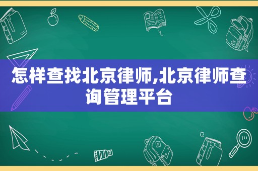 怎樣查找北京律師,北京律師查詢管理平臺