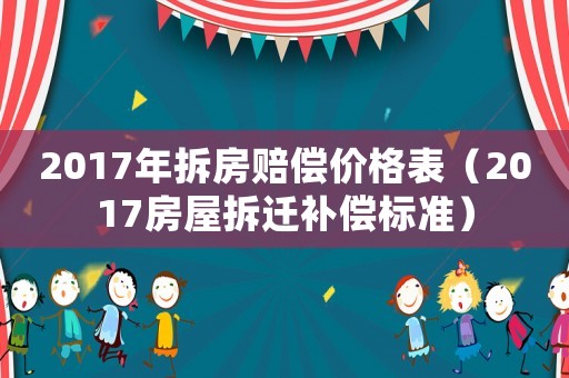 2017年拆房賠償價格表（2017房屋拆遷補(bǔ)償標(biāo)準(zhǔn)）